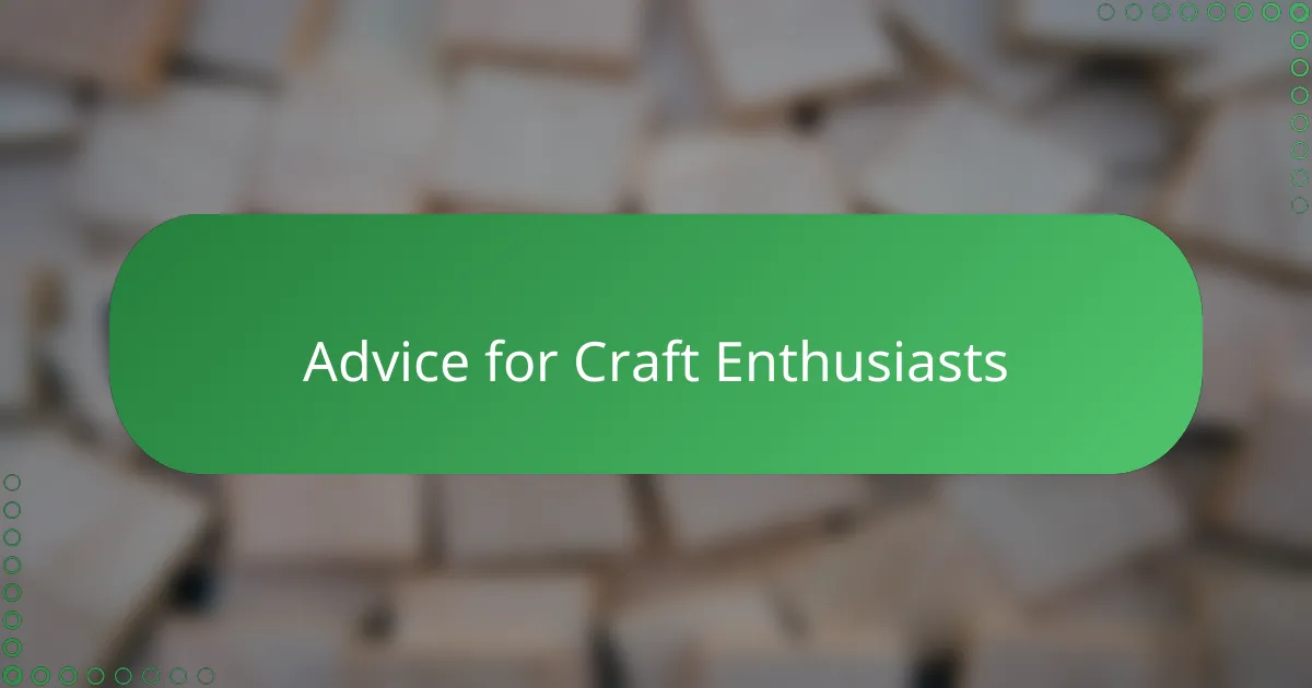 Advice for Craft Enthusiasts