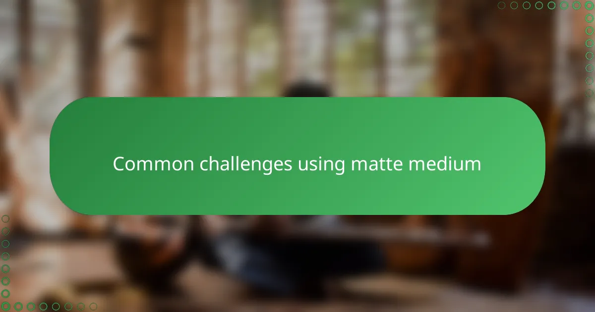 Common challenges using matte medium