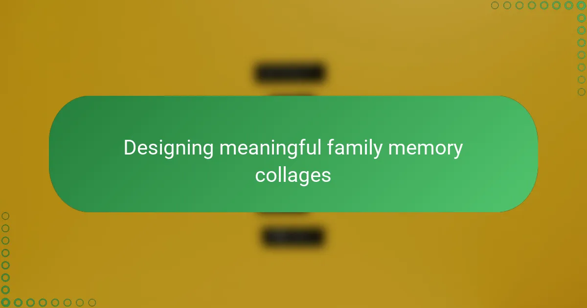 Designing meaningful family memory collages