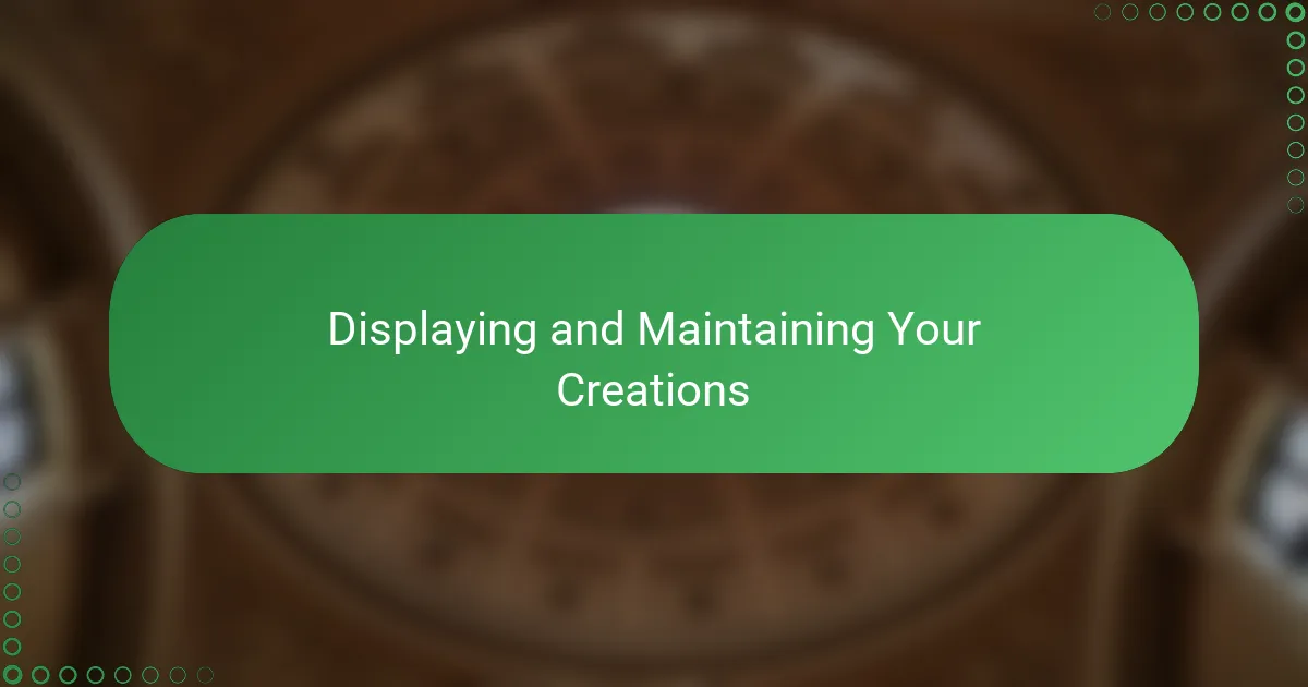Displaying and Maintaining Your Creations