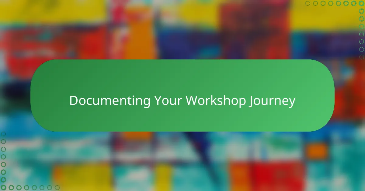 Documenting Your Workshop Journey