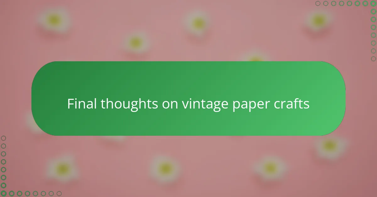 Final thoughts on vintage paper crafts