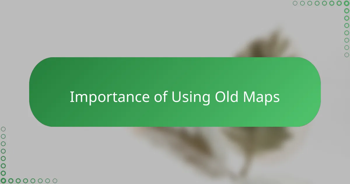Importance of Using Old Maps