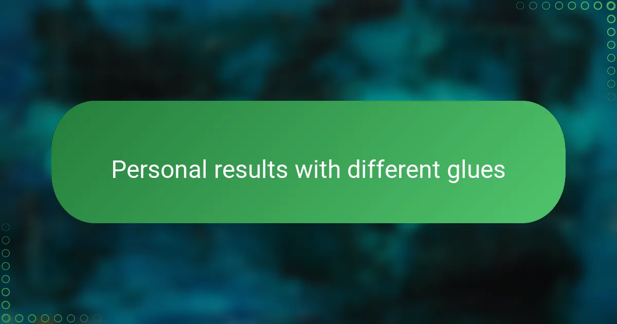 Personal results with different glues