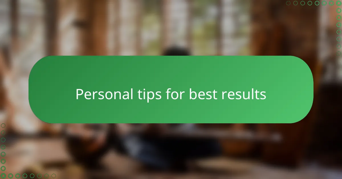 Personal tips for best results
