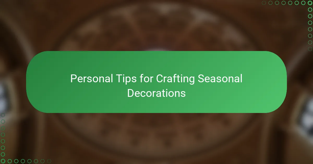 Personal Tips for Crafting Seasonal Decorations