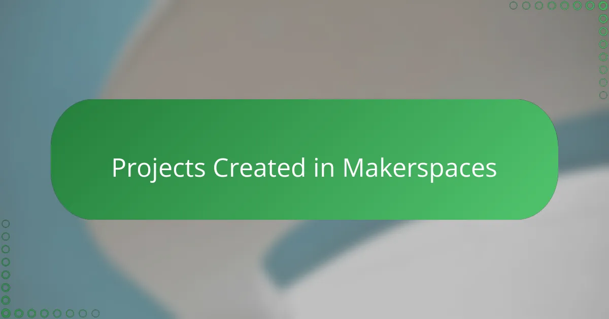 Projects Created in Makerspaces