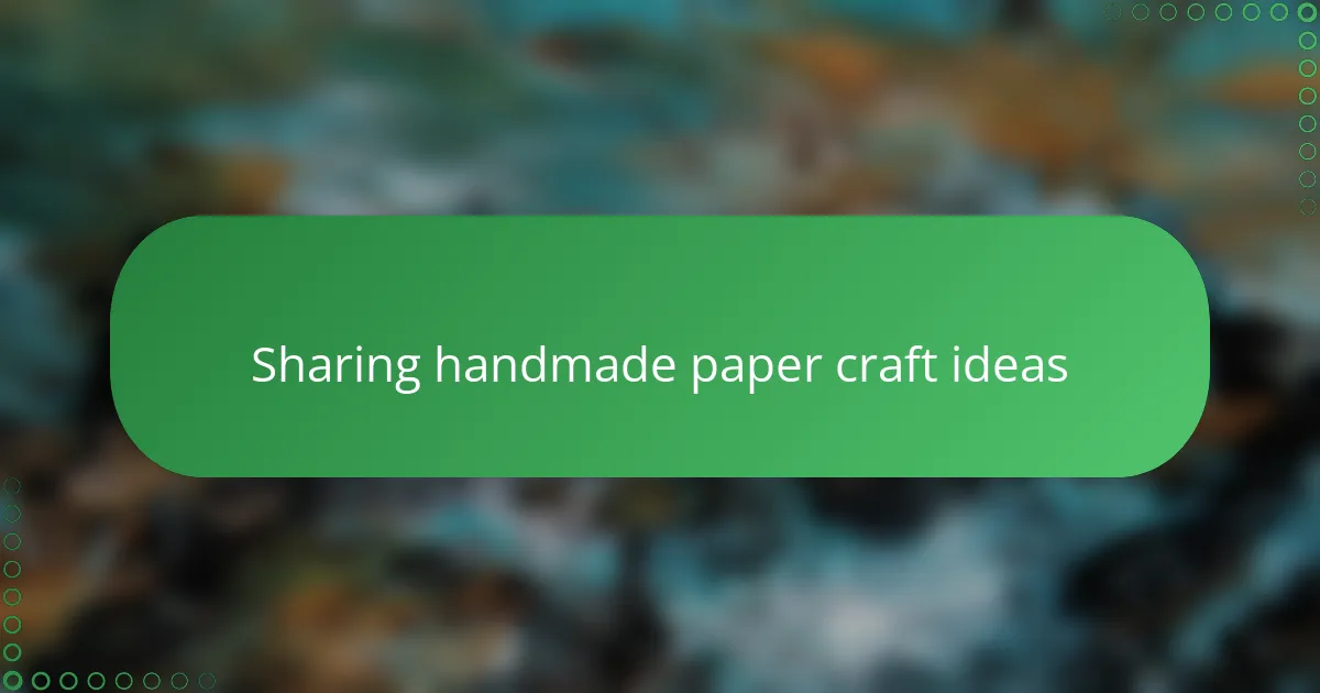 Sharing handmade paper craft ideas