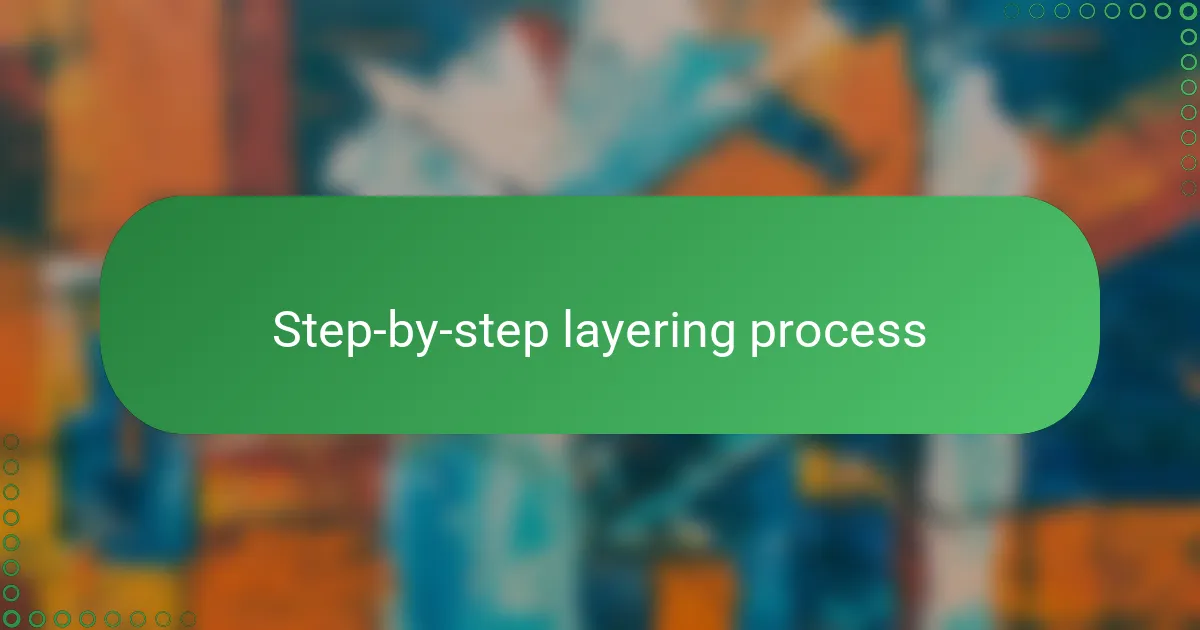 Step-by-step layering process