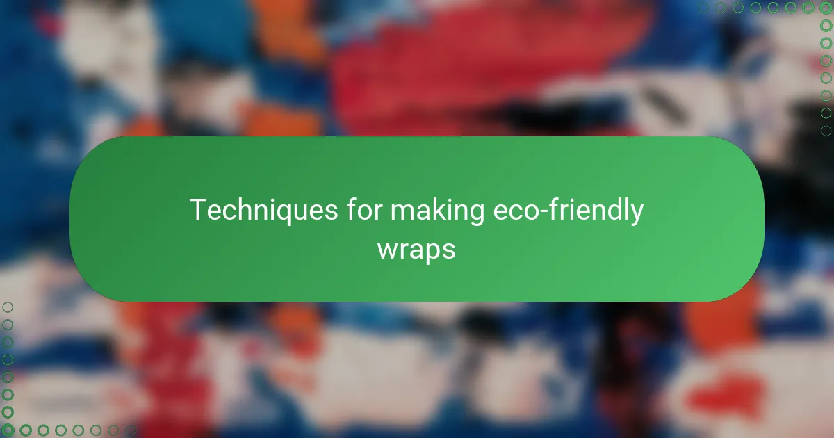 Techniques for making eco-friendly wraps