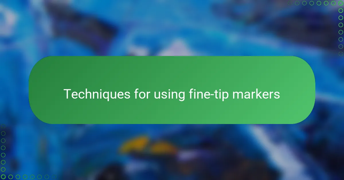 Techniques for using fine-tip markers