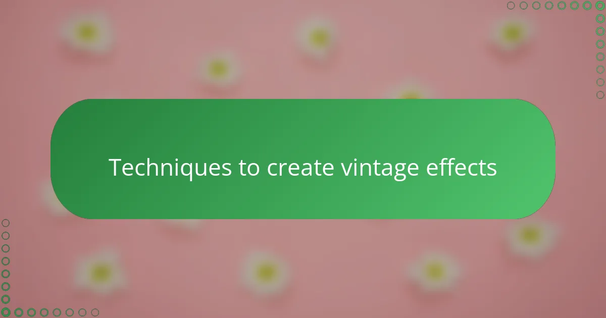 Techniques to create vintage effects