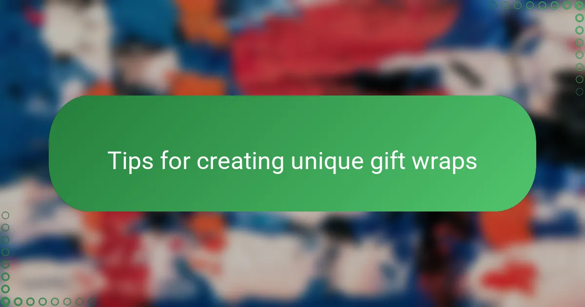 Tips for creating unique gift wraps
