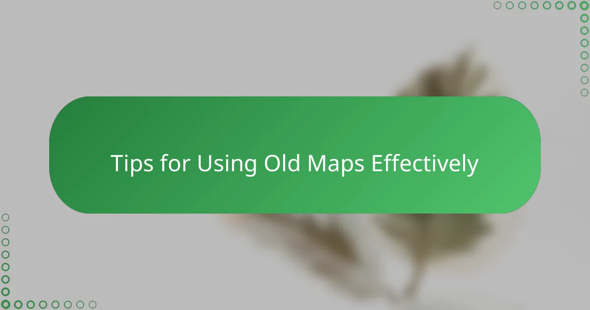 Tips for Using Old Maps Effectively
