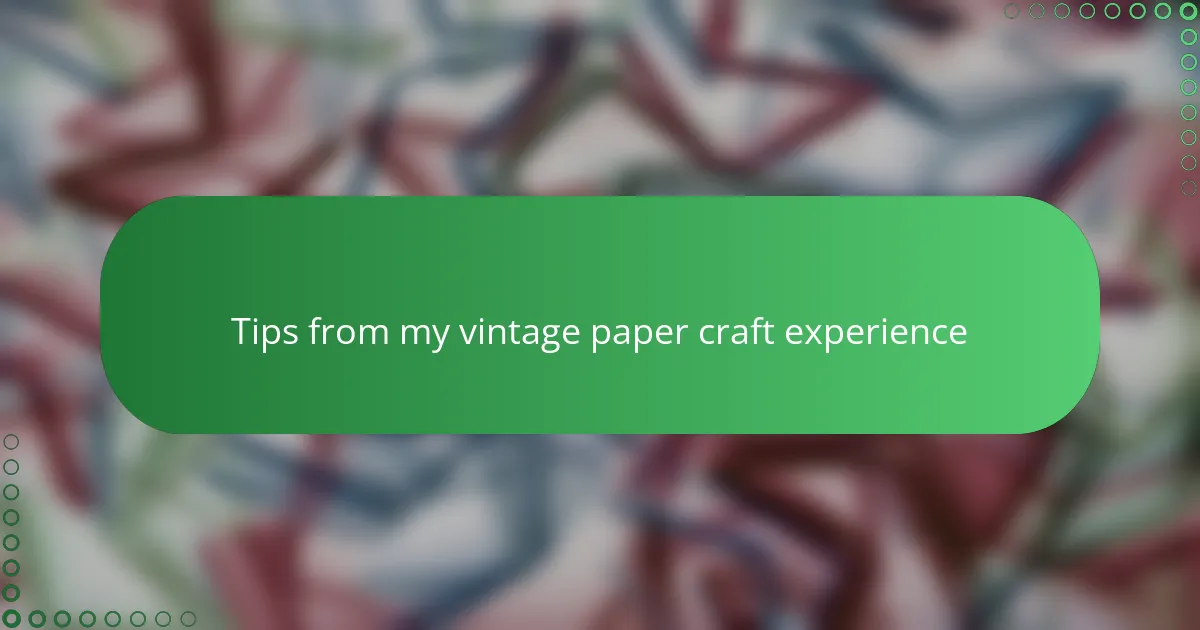 Tips from my vintage paper craft experience