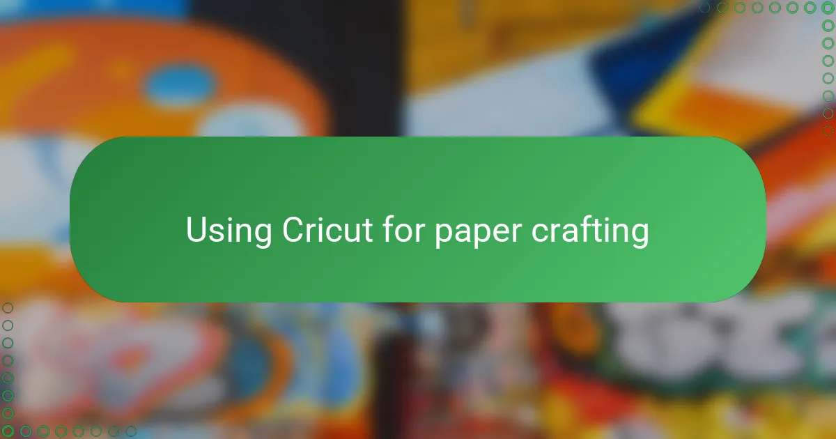 Using Cricut for paper crafting